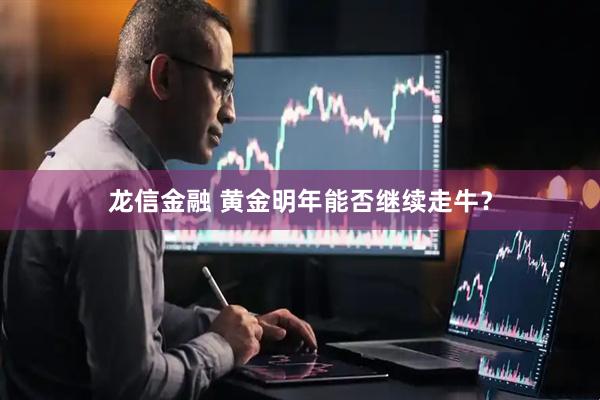 龙信金融 黄金明年能否继续走牛？