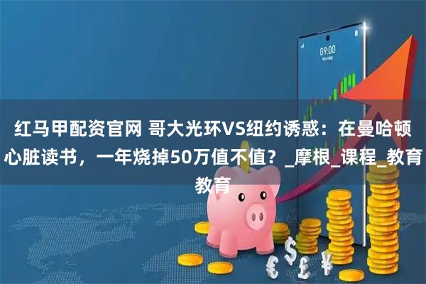 红马甲配资官网 哥大光环VS纽约诱惑：在曼哈顿心脏读书，一年烧掉50万值不值？_摩根_课程_教育