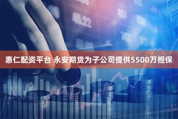 惠仁配资平台 永安期货为子公司提供5500万担保