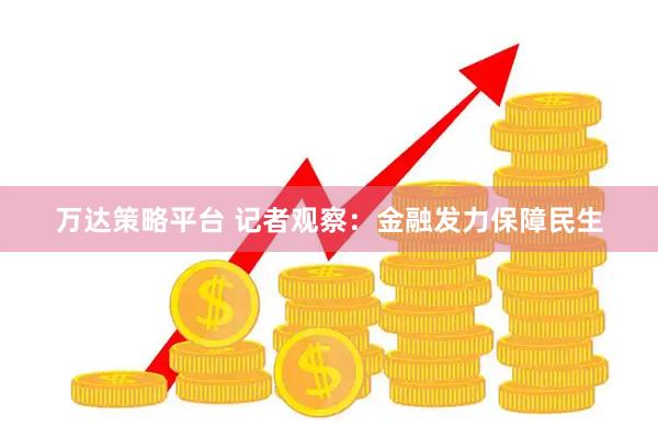万达策略平台 记者观察：金融发力保障民生