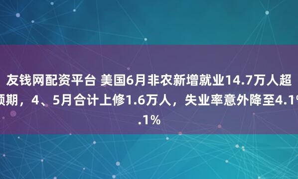 友钱网配资平台 美国6月非农新增就业14.7万人超预期，4、5月合计上修1.6万人，失业率意外降至4.1%