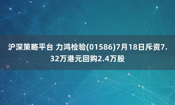 沪深策略平台 力鸿检验(01586)7月18日斥资7.32万港元回购2.4万股