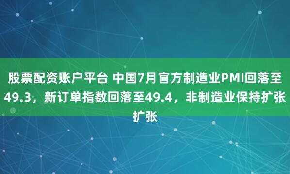 股票配资账户平台 中国7月官方制造业PMI回落至49.3，新订单指数回落至49.4，非制造业保持扩张