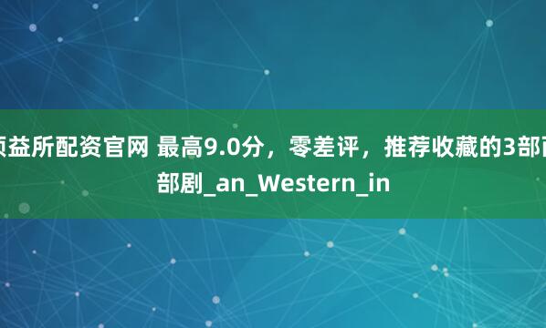 顶益所配资官网 最高9.0分，零差评，推荐收藏的3部西部剧_an_Western_in