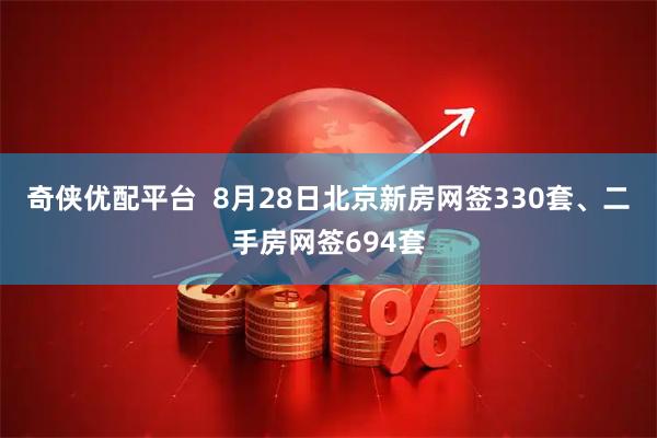 奇侠优配平台  8月28日北京新房网签330套、二手房网签694套
